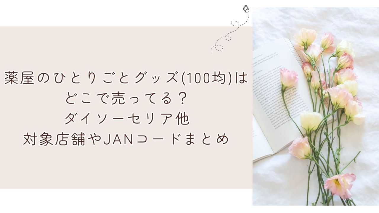 薬屋のひとりごとグッズ(100均)はどこで売ってる？ダイソーセリア他対象店舗やJANコードまとめ