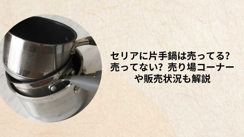 セリアに片手鍋は売ってる？売ってない？売り場コーナーや販売状況も解説