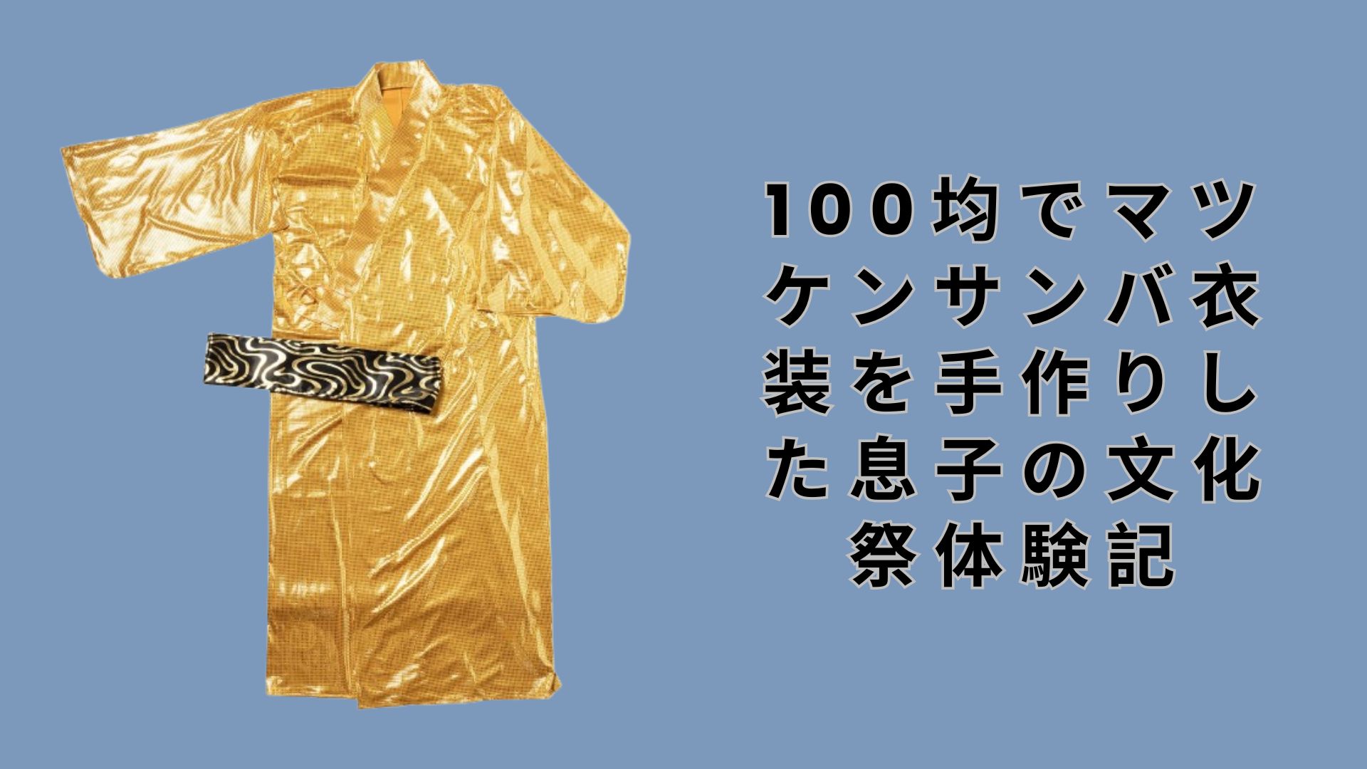 【ダイソー・セリア】100均でマツケンサンバ衣装を手作りした息子の文化祭体験記