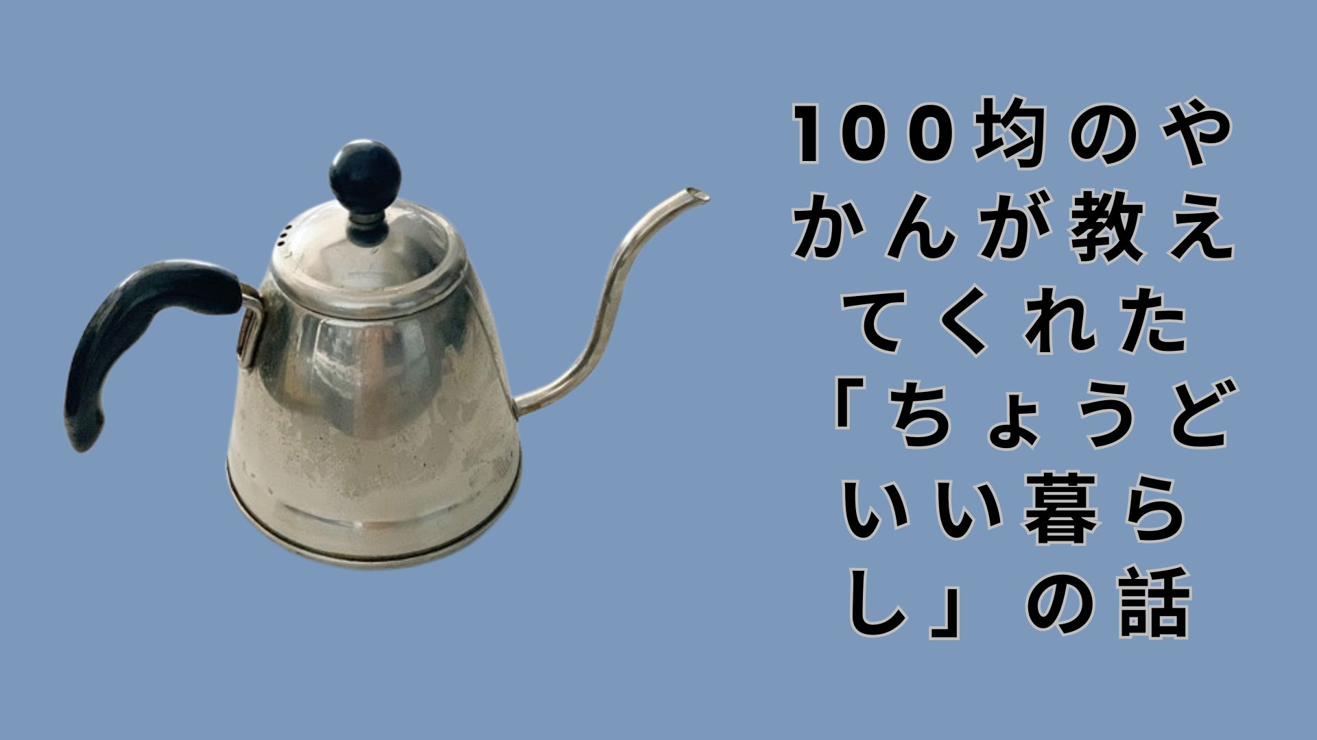 【ダイソー・セリア】100均のやかんが教えてくれた「ちょうどいい暮らし」の話