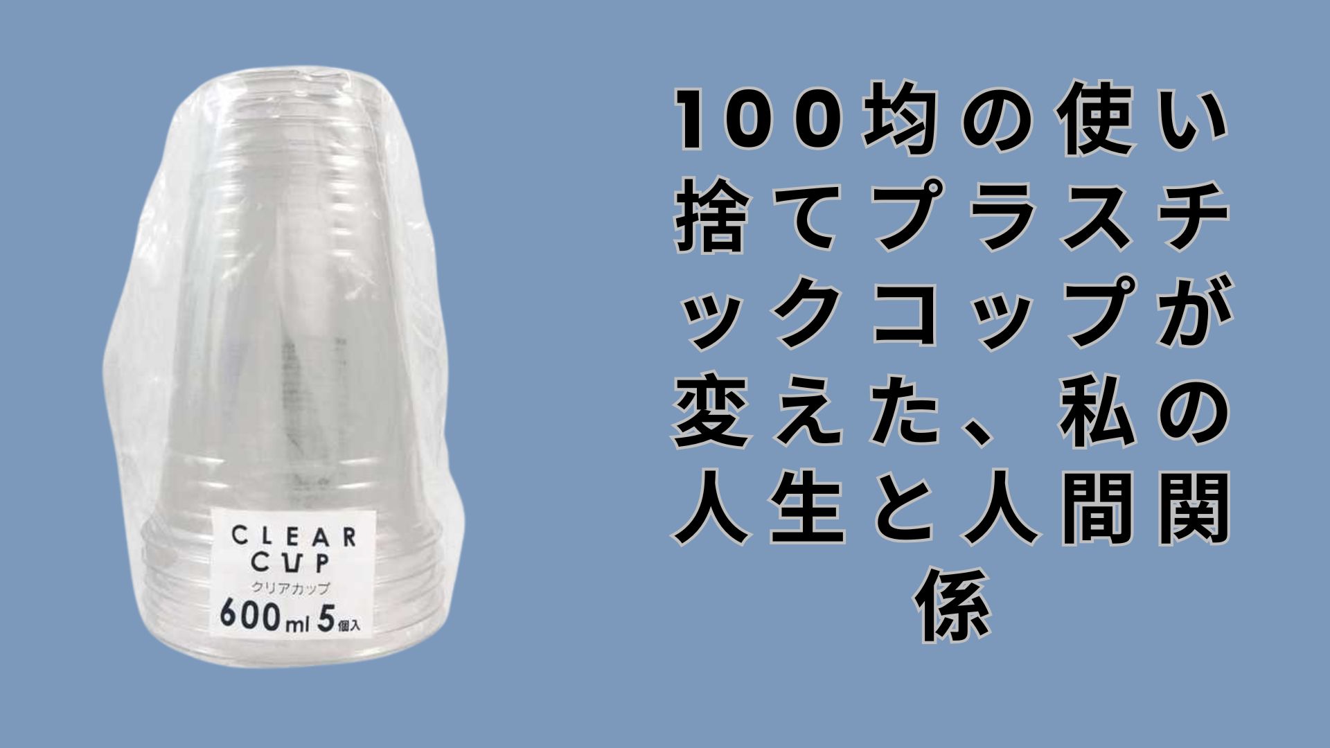 【ダイソー・セリア】100均の使い捨てプラスチックコップが変えた、私の人生と人間関係