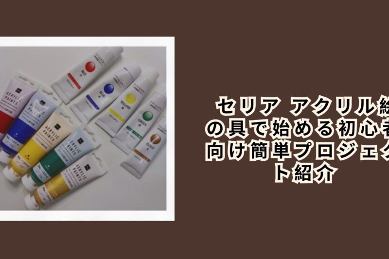  セリア アクリル絵の具で始める初心者向け簡単プロジェクト紹介