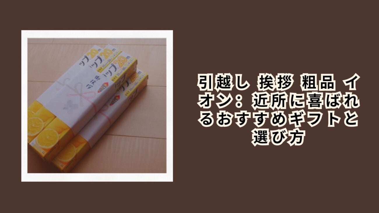 引越し 挨拶 粗品 イオン：近所に喜ばれるおすすめギフトと選び方