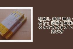 引越し 挨拶 粗品 イオン：近所に喜ばれるおすすめギフトと選び方
