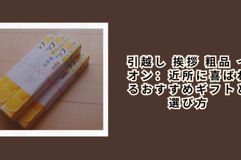 引越し 挨拶 粗品 イオン：近所に喜ばれるおすすめギフトと選び方