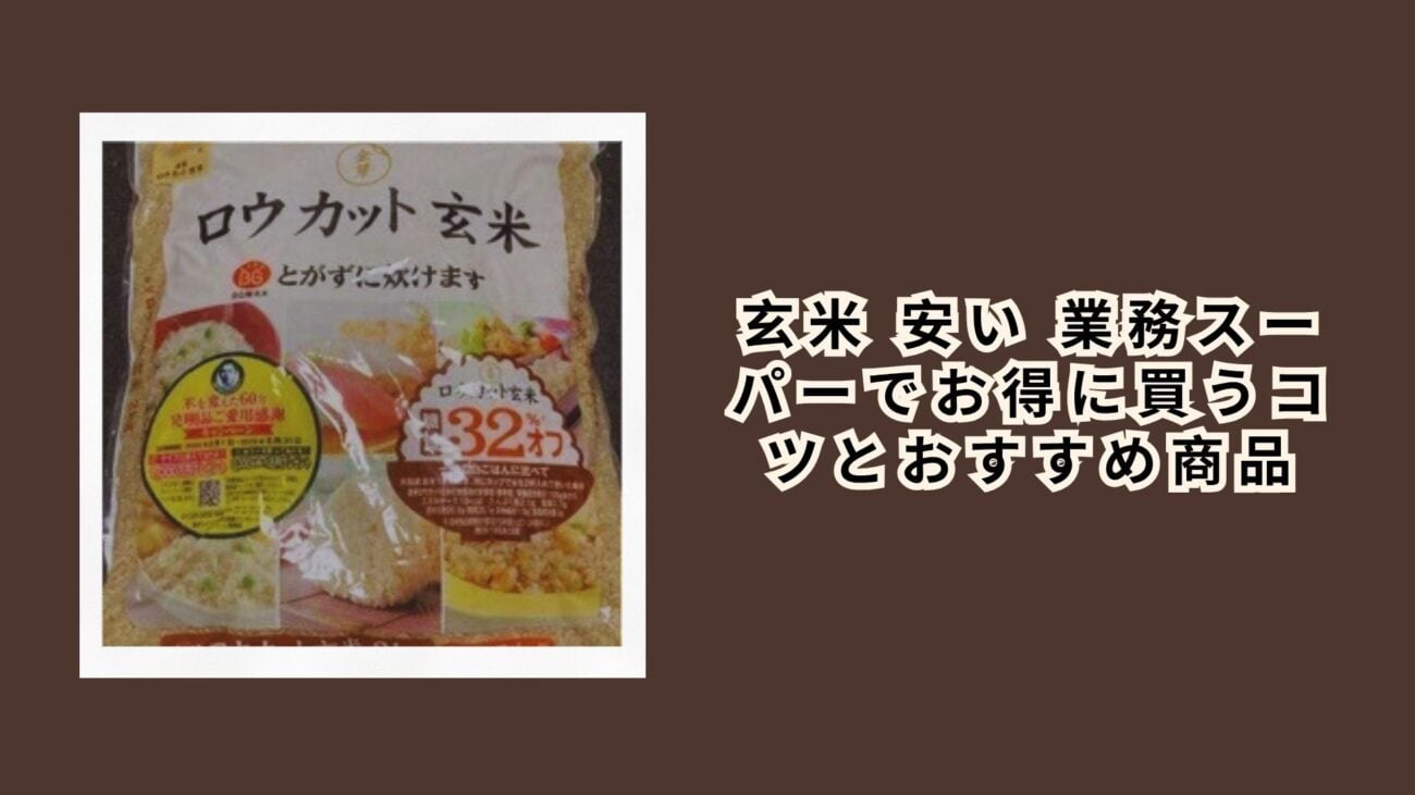 玄米 安い 業務スーパーでお得に買うコツとおすすめ商品