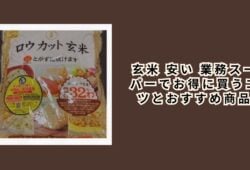 玄米 安い 業務スーパーでお得に買うコツとおすすめ商品