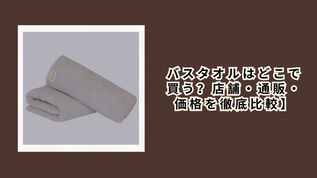 バスタオルはどこで買う？店舗・通販・価格を徹底比較【2026年最新版】