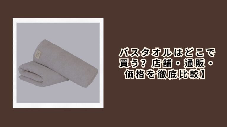 バスタオルはどこで買う？店舗・通販・価格を徹底比較【2026年最新版】