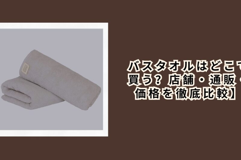 バスタオルはどこで買う？店舗・通販・価格を徹底比較【2026年最新版】