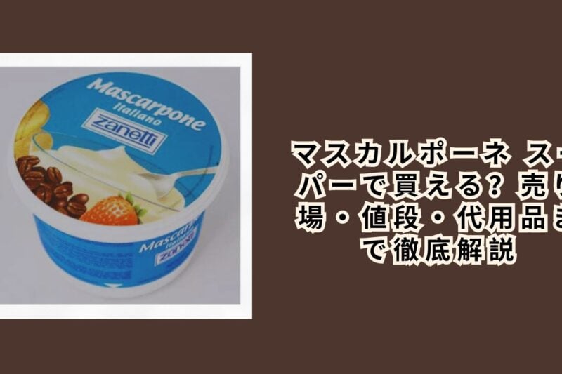 マスカルポーネ スーパーで買える？売り場・値段・代用品まで徹底解説