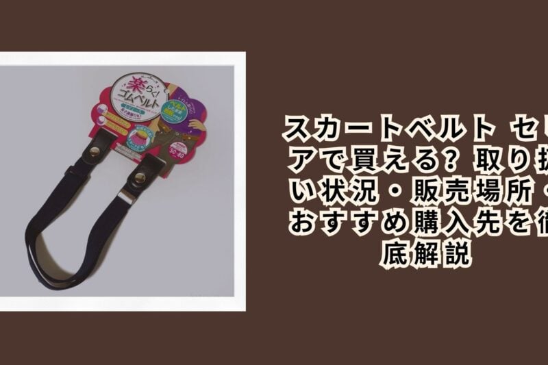 スカートベルト セリアで買える？取り扱い状況・販売場所・おすすめ購入先を徹底解説