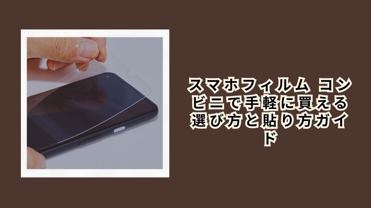 スマホフィルム コンビニで手軽に買える選び方と貼り方ガイド