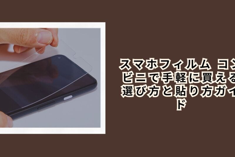 スマホフィルム コンビニで手軽に買える選び方と貼り方ガイド