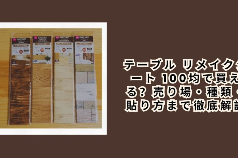テーブル リメイクシート 100均で買える？売り場・種類・貼り方まで徹底解説