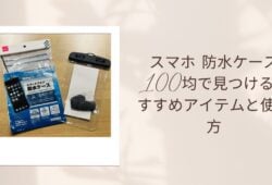 スマホ 防水ケース 100均で見つけるおすすめアイテムと使い方