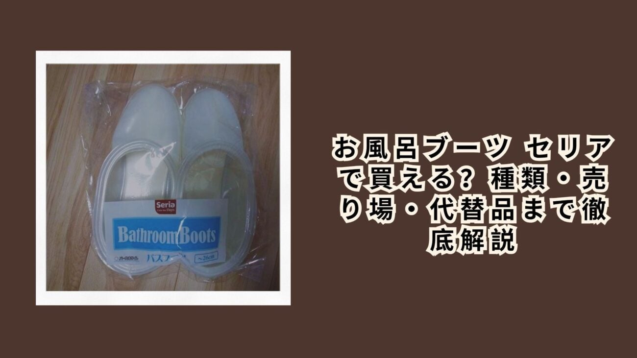 お風呂ブーツ セリアで買える？種類・売り場・代替品まで徹底解説【2026年最新】