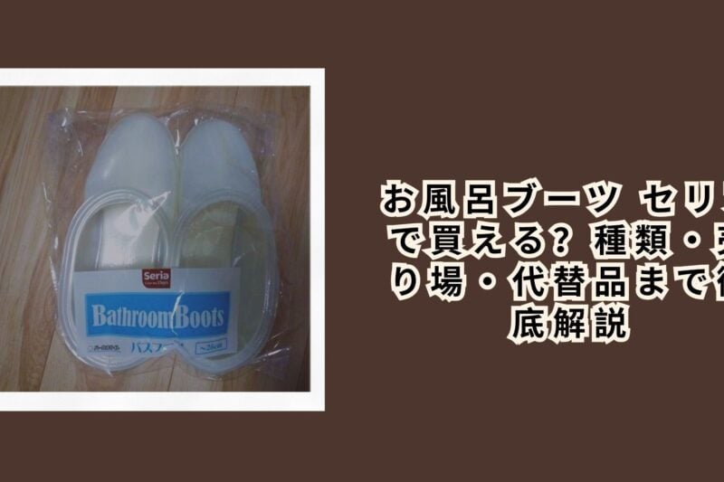 お風呂ブーツ セリアで買える？種類・売り場・代替品まで徹底解説【2026年最新】