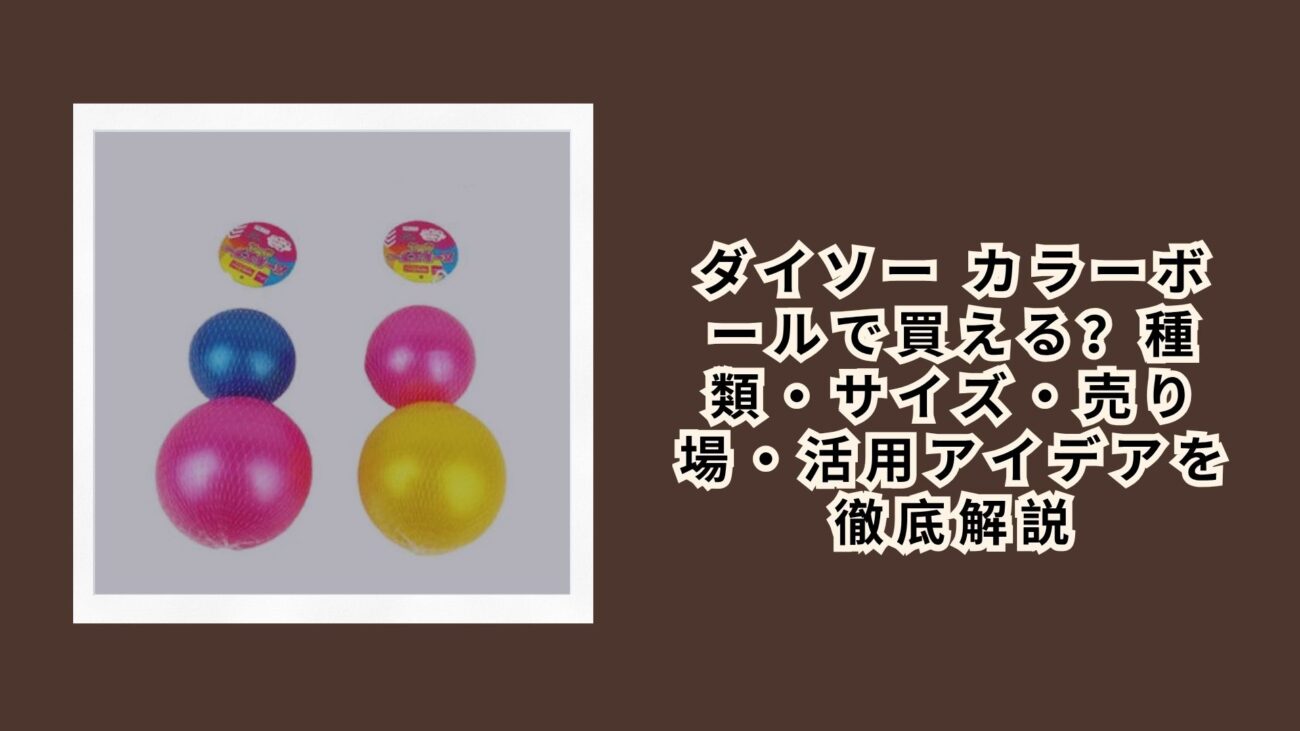 ダイソー カラーボールで買える？種類・サイズ・売り場・活用アイデアを徹底解説【2026年最新】