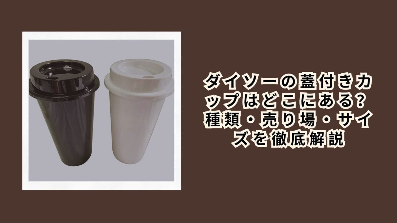 ダイソーの蓋付きカップはどこにある？種類・売り場・サイズを徹底解説