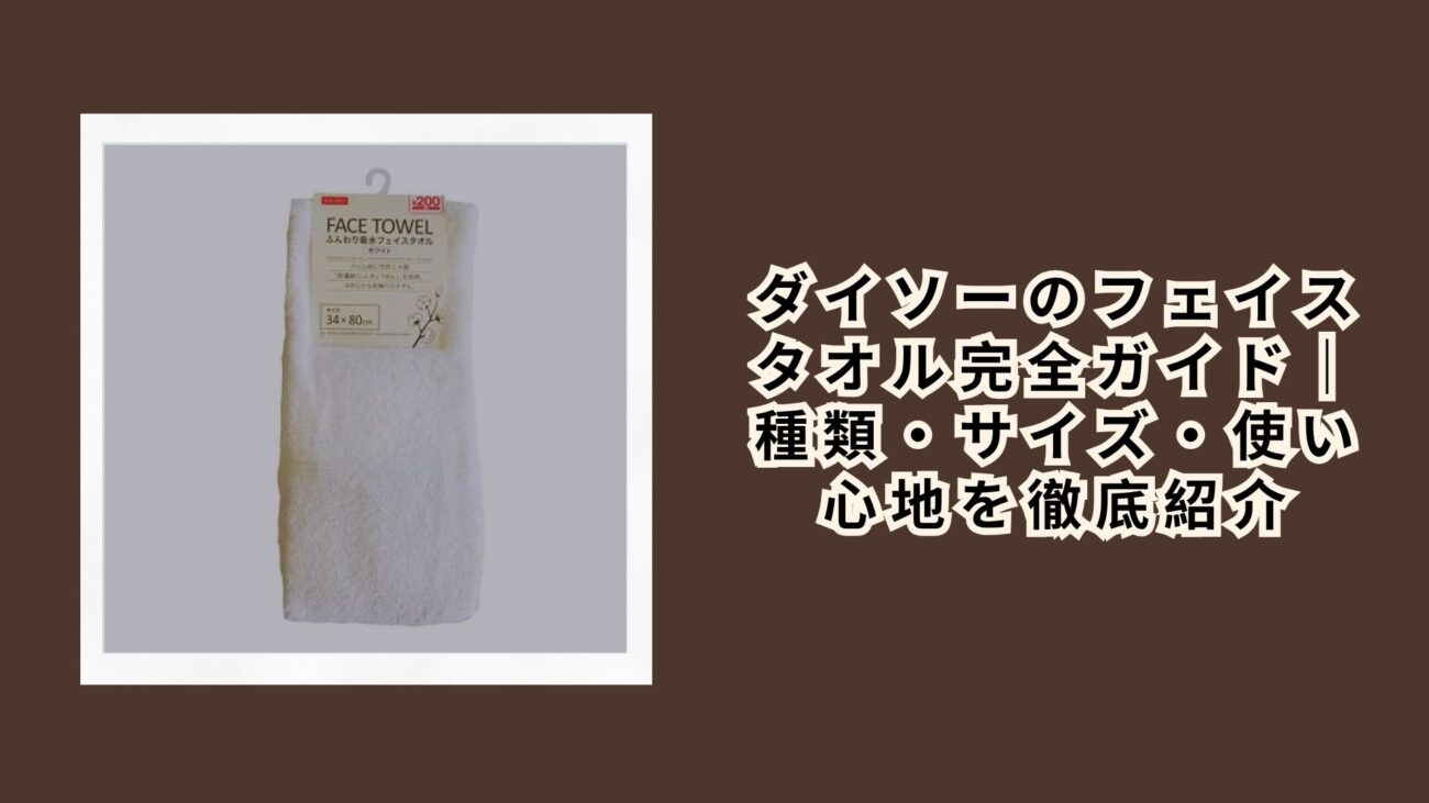 ダイソーのフェイスタオル完全ガイド｜種類・サイズ・使い心地を徹底紹介