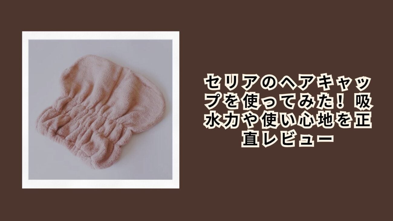 セリアのヘアキャップを使ってみた！吸水力や使い心地を正直レビュー