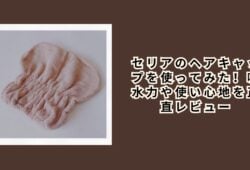 セリアのヘアキャップを使ってみた！吸水力や使い心地を正直レビュー