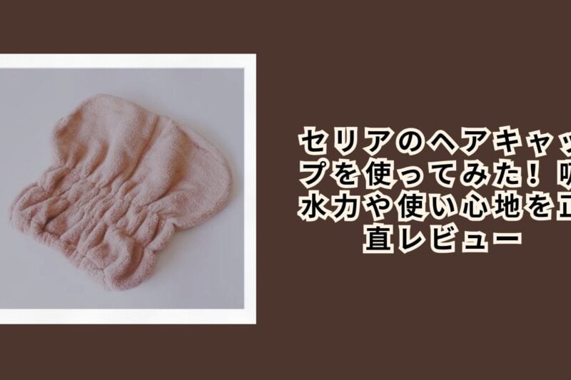 セリアのヘアキャップを使ってみた！吸水力や使い心地を正直レビュー