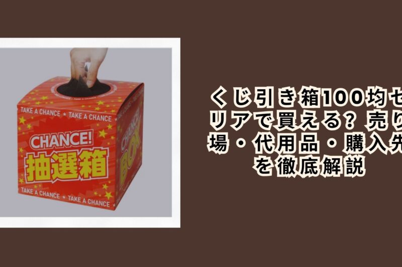 くじ引き箱100均セリアで買える？売り場・代用品・購入先を徹底解説