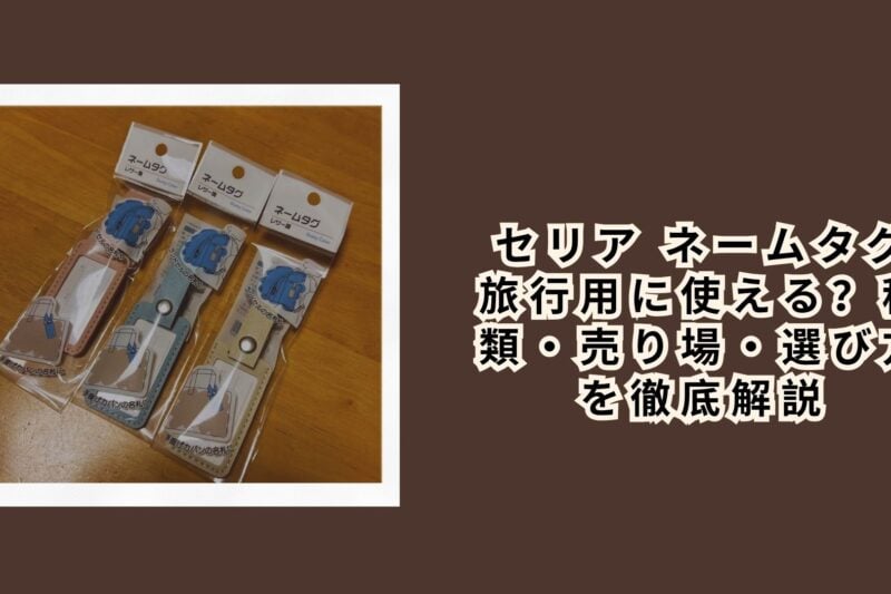 セリア ネームタグ 旅行用に使える？種類・売り場・選び方を徹底解説【2026年最新】